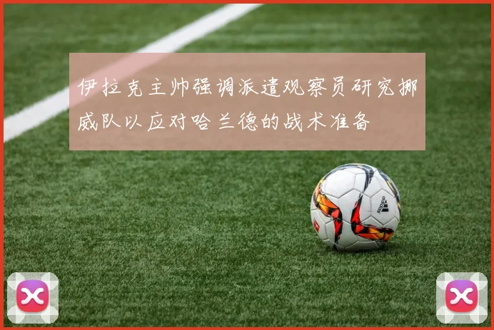 伊拉克主帅强调派遣观察员研究挪威队以应对哈兰德的战术准备