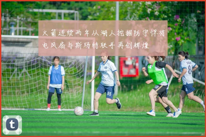 火箭连续两年从湖人挖掘防守悍将电风扇与斯玛特联手再创辉煌