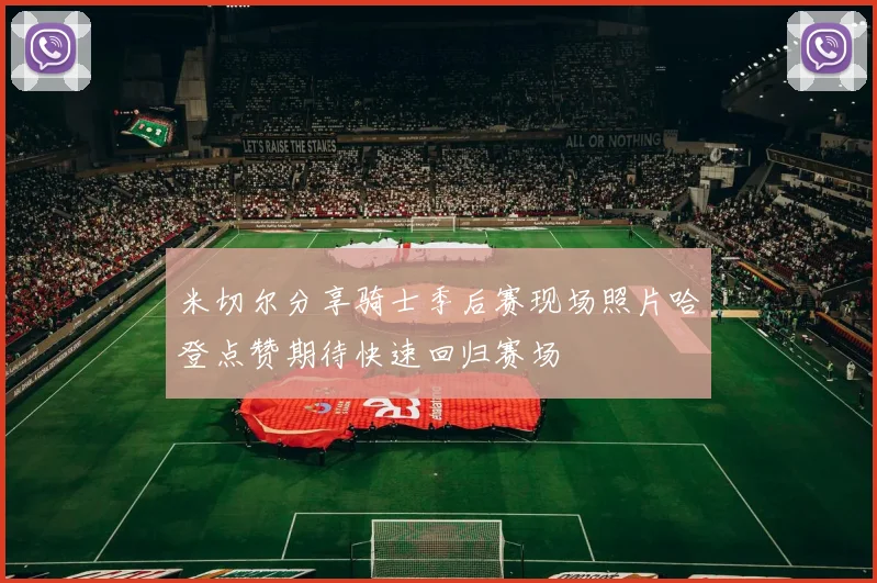 米切尔分享骑士季后赛现场照片哈登点赞期待快速回归赛场