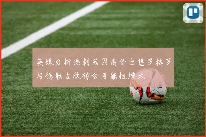 英媒分析热刺或因高价出售罗梅罗与德勒古欣转会可能性增大