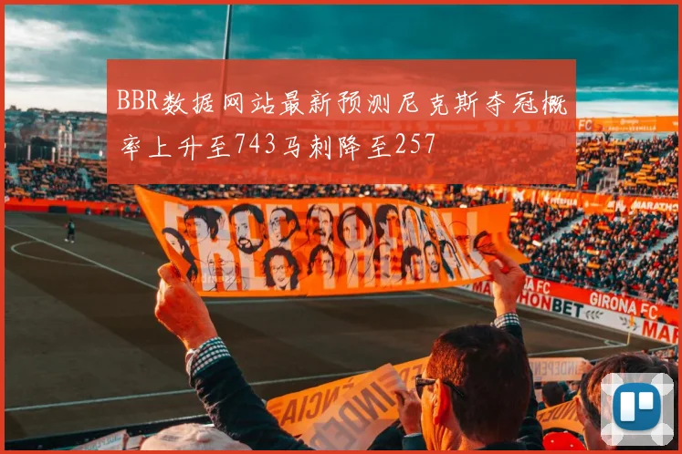 BBR数据网站最新预测尼克斯夺冠概率上升至743马刺降至257