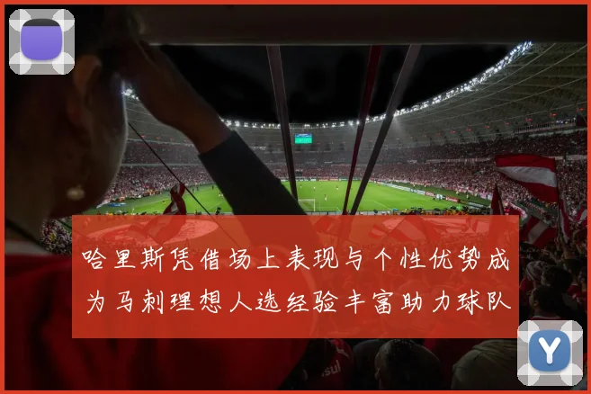 哈里斯凭借场上表现与个性优势成为马刺理想人选经验丰富助力球队发展