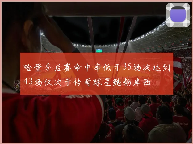 哈登季后赛命中率低于35场次达到43场仅次于传奇球星鲍勃库西