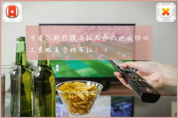 河南队新外援马拉尼昂已达成协议工资略高于姆布拉