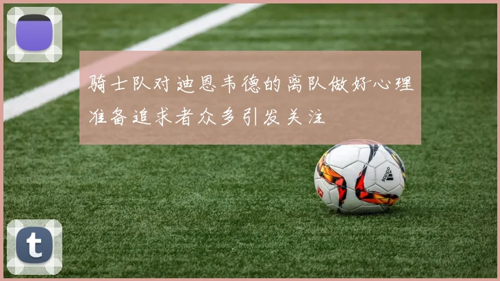 骑士队对迪恩韦德的离队做好心理准备追求者众多引发关注